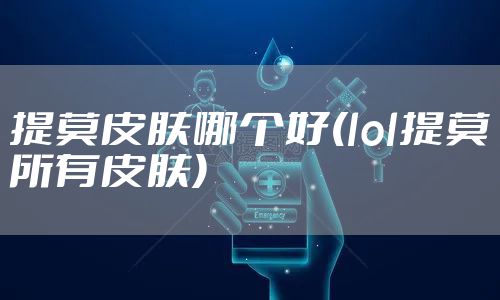 提莫皮肤哪个好(lol提莫所有皮肤)