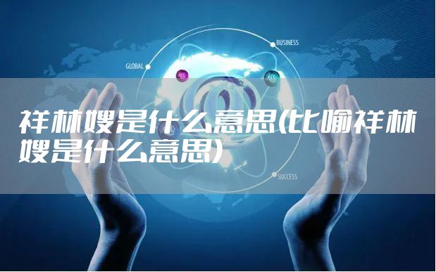 祥林嫂是什么意思(比喻祥林嫂是什么意思)