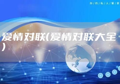 爱情对联（爱情对联大全 ）