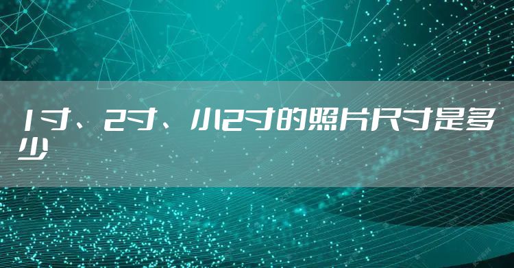 1寸、2寸、小2寸的照片尺寸是多少