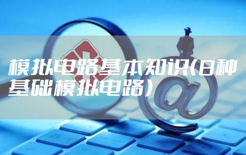 模拟电路基本知识（8种基础模拟电路）