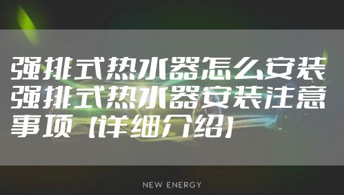 强排式热水器怎么安装 强排式热水器安装注意事项【详细介绍】