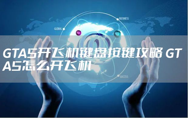 GTA5开飞机键盘按键攻略 GTA5怎么开飞机