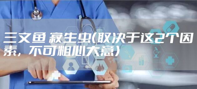 三文鱼 寄生虫(取决于这2个因素,不可粗心大意)