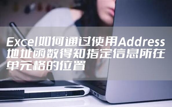 Excel如何通过使用Address地址函数得知指定信息所在单元格的位置