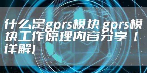 什么是gprs模块 gprs模块工作原理内容分享【详解】