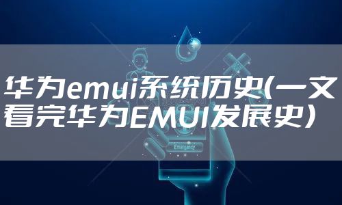 华为emui系统历史（一文看完华为EMUI发展史）