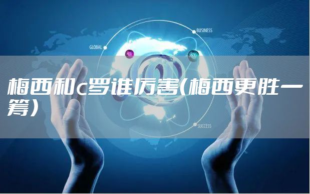 梅西和c罗谁厉害（梅西更胜一筹）