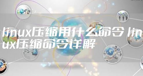 linux压缩用什么命令 linux压缩命令详解