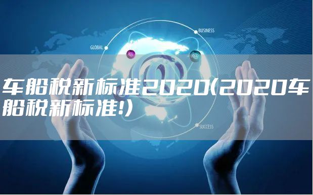车船税新标准2020（2020车船税新标准！）