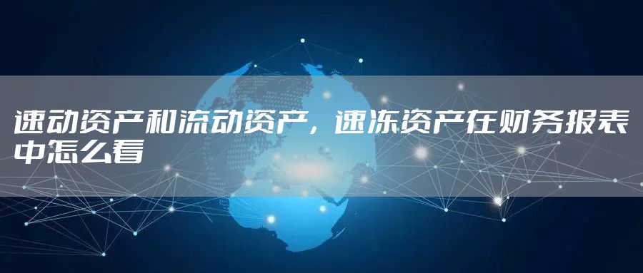 速动资产和流动资产，速冻资产在财务报表中怎么看