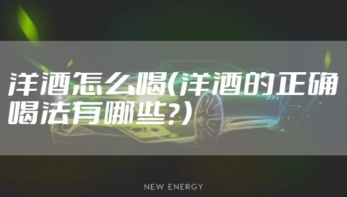 洋酒怎么喝（洋酒的正确喝法有哪些？）