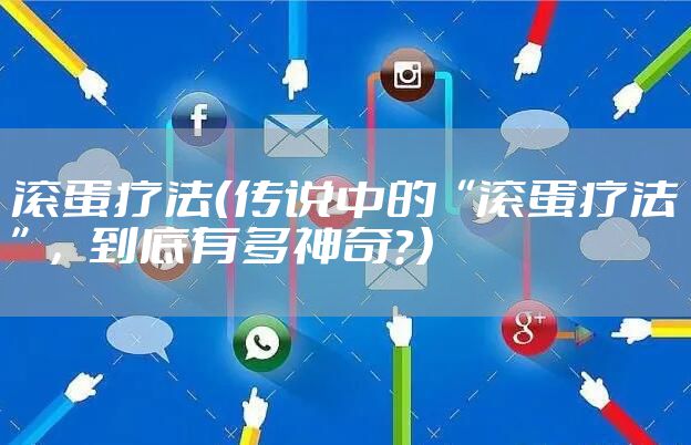滚蛋疗法（传说中的“滚蛋疗法”，到底有多神奇？）