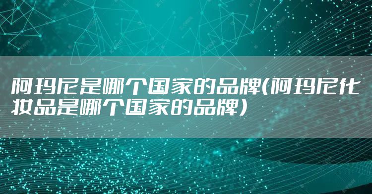 阿玛尼是哪个国家的品牌（阿玛尼化妆品是哪个国家的品牌）