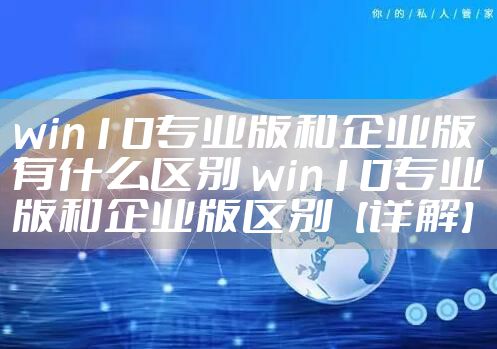 win10专业版和企业版有什么区别 win10专业版和企业版区别【详解】