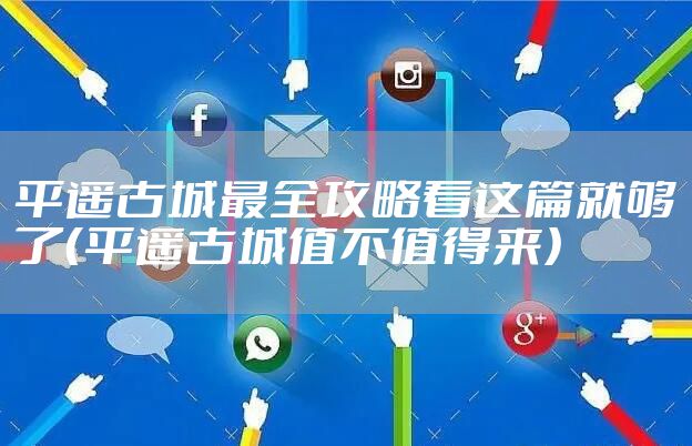 平遥古城最全攻略看这篇就够了（平遥古城值不值得来）