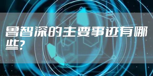 鲁智深的主要事迹有哪些？