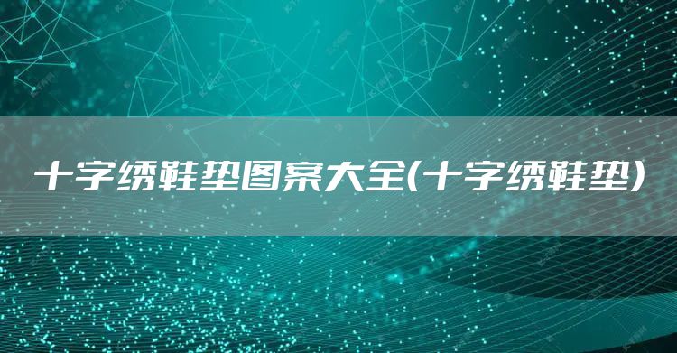 十字绣鞋垫图案大全（十字绣鞋垫）