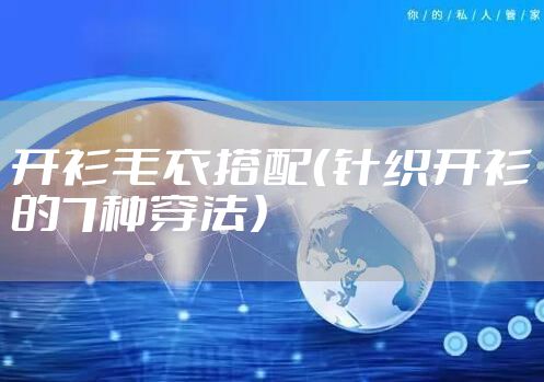 开衫毛衣搭配（针织开衫的7种穿法）