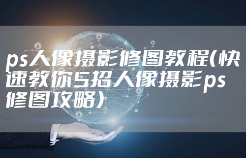 ps人像摄影修图教程（快速教你5招人像摄影ps修图攻略）