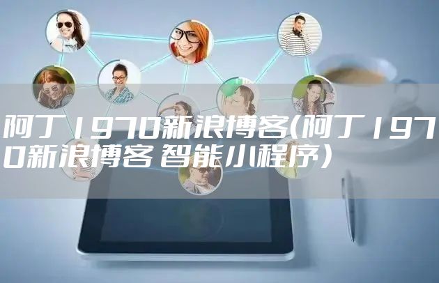 阿丁1970新浪博客（阿丁1970新浪博客 智能小程序）