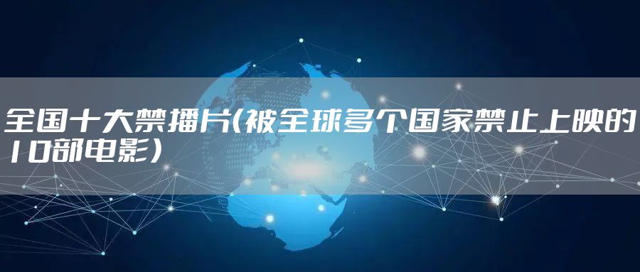 全国十大禁播片(被全球多个国家禁止上映的10部电影)