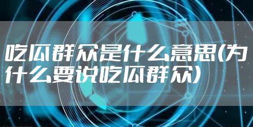 吃瓜群众是什么意思(为什么要说吃瓜群众)