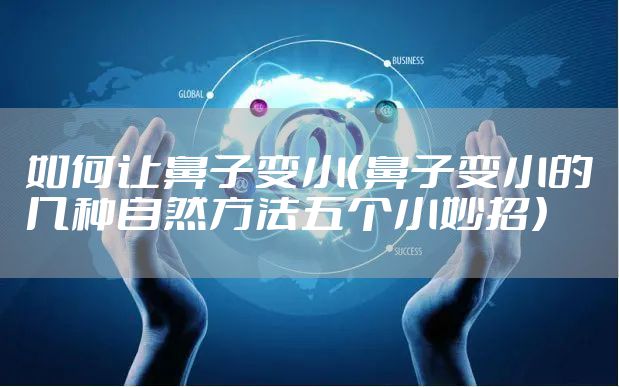 如何让鼻子变小（鼻子变小的几种自然方法五个小妙招）