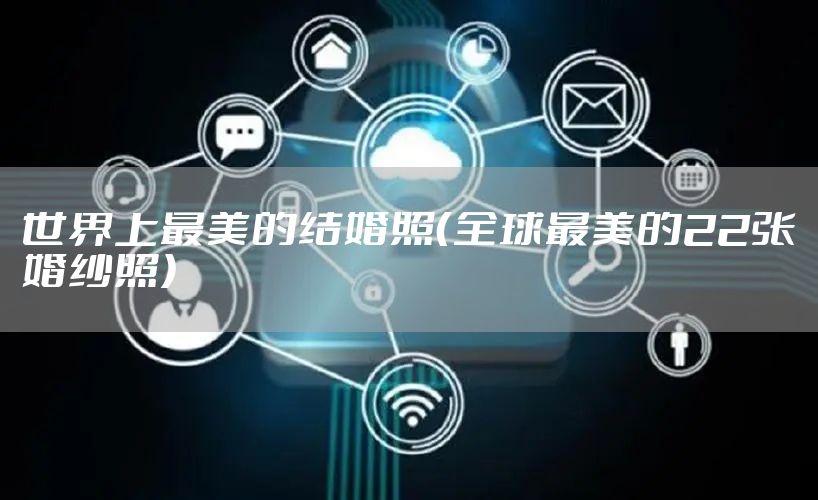 世界上最美的结婚照（全球最美的22张婚纱照）
