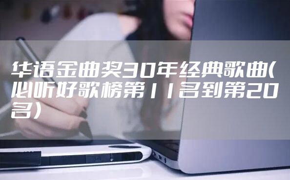 华语金曲奖30年经典歌曲(必听好歌榜第11名到第20名)