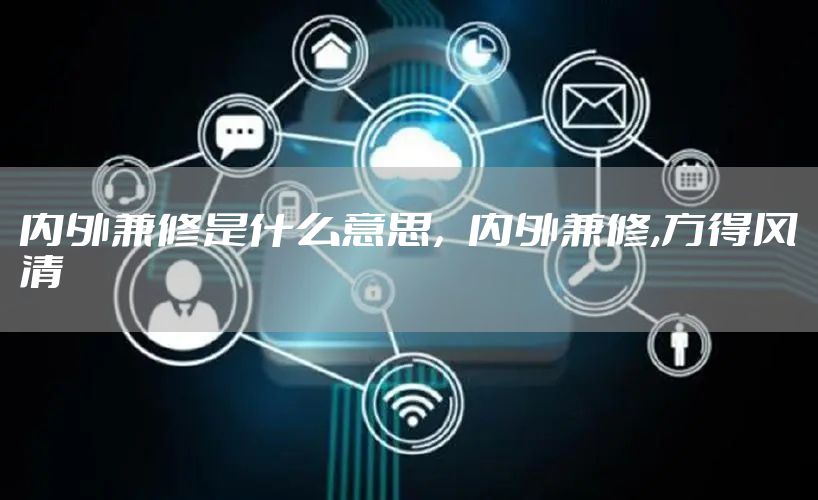 内外兼修是什么意思，内外兼修,方得风清