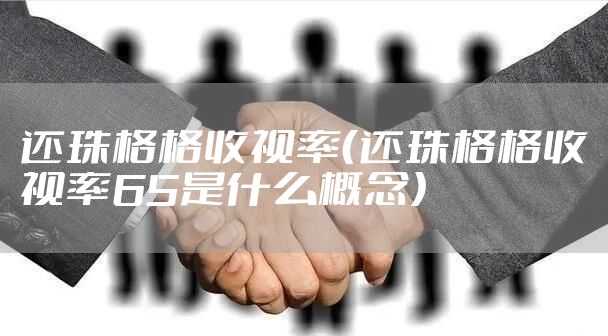 还珠格格收视率（还珠格格收视率65是什么概念）