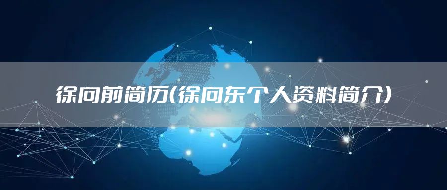 徐向前简历（徐向东个人资料简介）