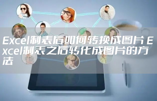 Excel制表后如何转换成图片 Excel制表之后转化成图片的方法
