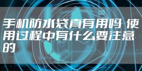 手机防水袋真有用吗  使用过程中有什么要注意的