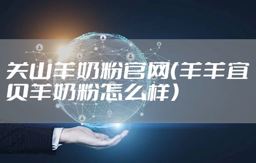 关山羊奶粉官网（羊羊宜贝羊奶粉怎么样）