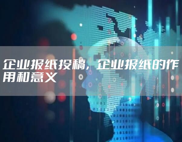 企业报纸投稿，企业报纸的作用和意义