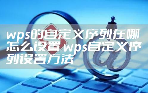 wps的自定义序列在哪怎么设置 wps自定义序列设置方法