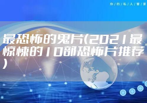 最恐怖的鬼片（2021最惊悚的10部恐怖片推荐）