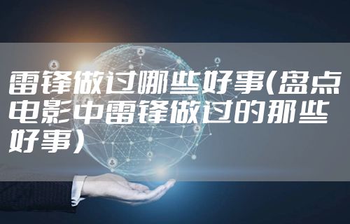 雷锋做过哪些好事(盘点电影中雷锋做过的那些好事)