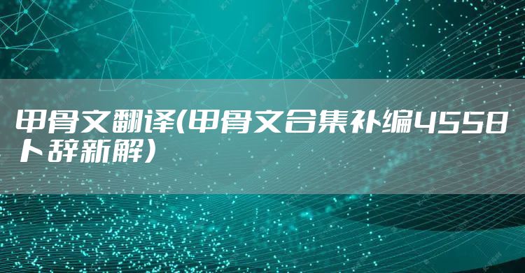 甲骨文翻译（甲骨文合集补编4558卜辞新解）