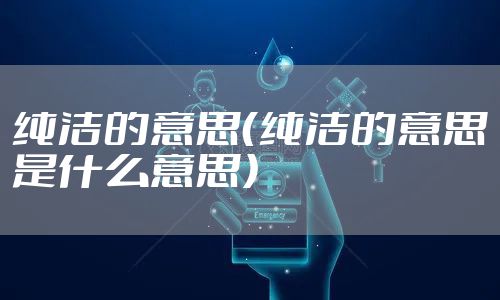纯洁的意思(纯洁的意思是什么意思)