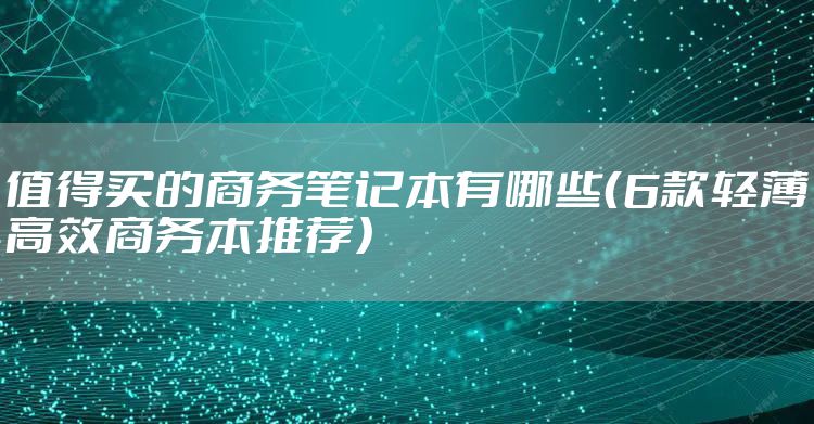 值得买的商务笔记本有哪些(6款轻薄高效商务本推荐)