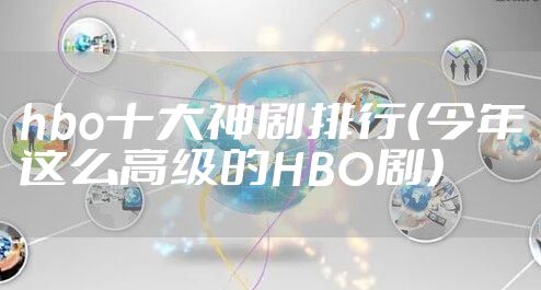 hbo十大神剧排行（今年这么高级的HBO剧）