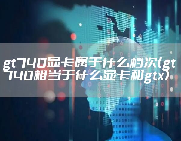 gt740显卡属于什么档次（gt740相当于什么显卡和gtx）