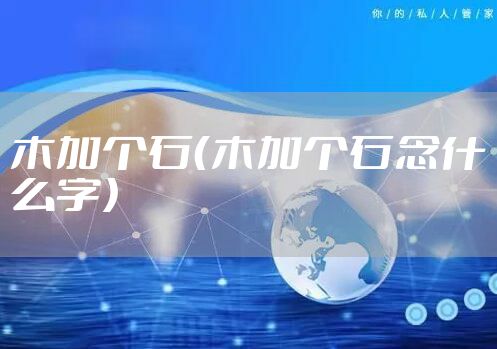 木加个石（木加个石念什么字）