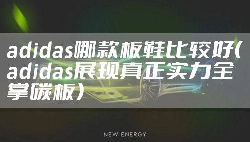adidas哪款板鞋比较好(adidas展现真正实力全掌碳板)