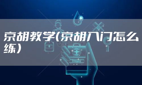 京胡教学（京胡入门怎么练）