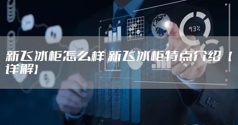 新飞冰柜怎么样 新飞冰柜特点介绍【详解】