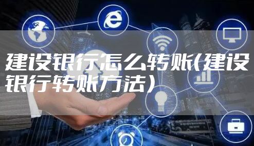 建设银行怎么转账（建设银行转账方法）